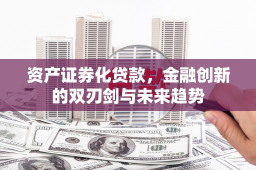 硚口资产证券化贷款，金融创新的双刃剑与未来趋势