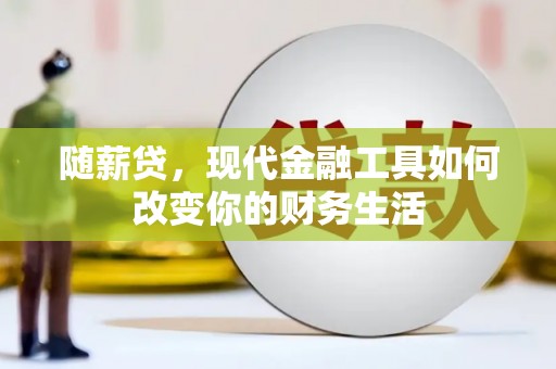 硚口随薪贷，现代金融工具如何改变你的财务生活