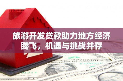 硚口旅游开发贷款助力地方经济腾飞，机遇与挑战并存