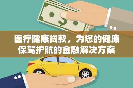 硚口医疗健康贷款，为您的健康保驾护航的金融解决方案