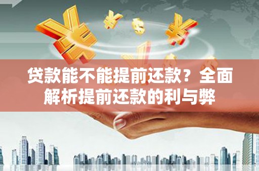 硚口贷款能不能提前还款？全面解析提前还款的利与弊