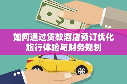 硚口如何通过贷款酒店预订优化旅行体验与财务规划
