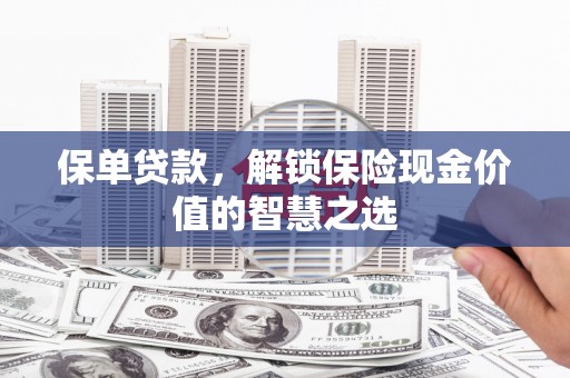 硚口保单贷款，解锁保险现金价值的智慧之选