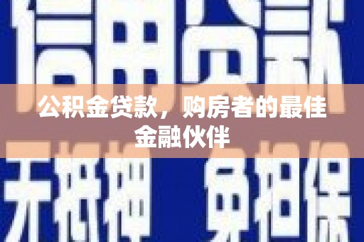 硚口公积金贷款，购房者的最佳金融伙伴