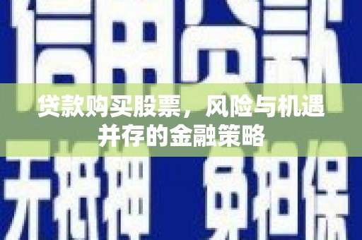 硚口贷款购买股票，风险与机遇并存的金融策略