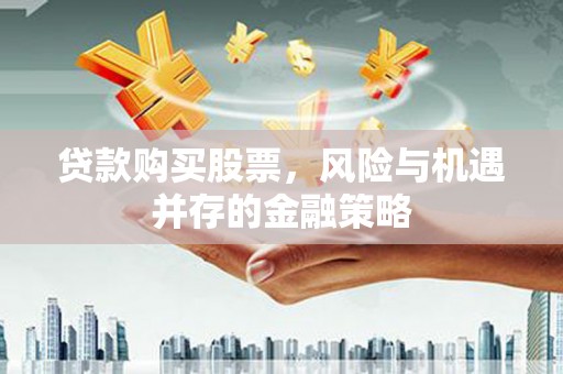 硚口贷款购买股票，风险与机遇并存的金融策略