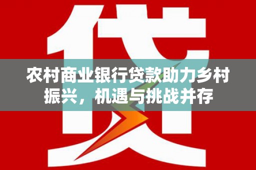 硚口农村商业银行贷款助力乡村振兴，机遇与挑战并存
