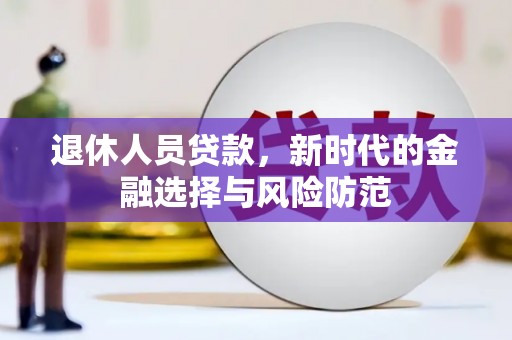 硚口退休人员贷款，新时代的金融选择与风险防范