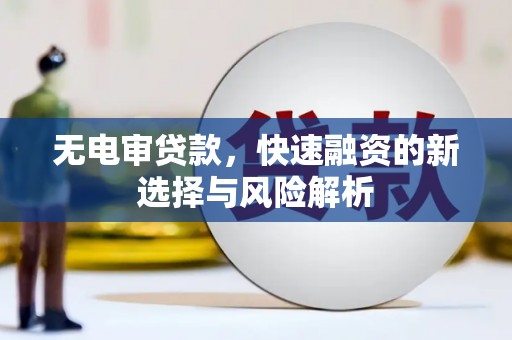 硚口无电审贷款，快速融资的新选择与风险解析