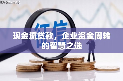 硚口现金流贷款，企业资金周转的智慧之选