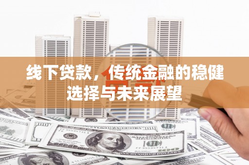 硚口线下贷款，传统金融的稳健选择与未来展望