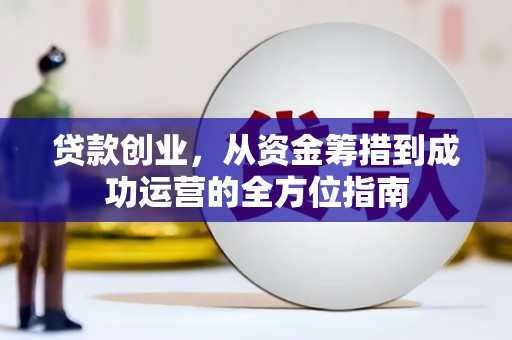 硚口贷款创业，从资金筹措到成功运营的全方位指南