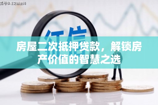硚口房屋二次抵押贷款，解锁房产价值的智慧之选