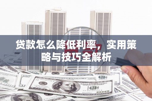 硚口贷款怎么降低利率，实用策略与技巧全解析