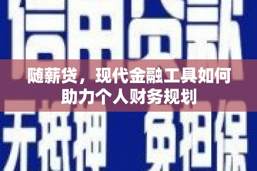硚口随薪贷，现代金融工具如何助力个人财务规划