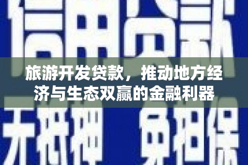硚口旅游开发贷款，推动地方经济与生态双赢的金融利器