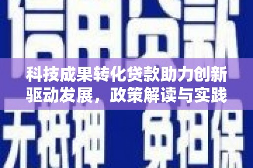 硚口科技成果转化贷款助力创新驱动发展，政策解读与实践探索