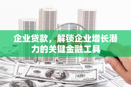 硚口企业贷款，解锁企业增长潜力的关键金融工具