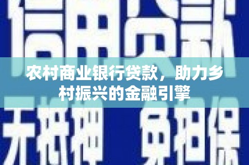 硚口农村商业银行贷款，助力乡村振兴的金融引擎
