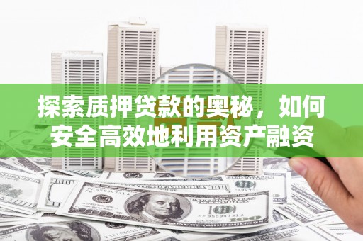 硚口探索质押贷款的奥秘，如何安全高效地利用资产融资