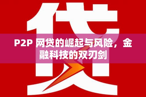 硚口P2P 网贷的崛起与风险，金融科技的双刃剑