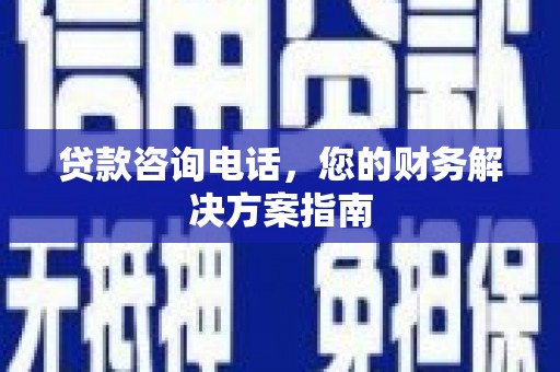 硚口贷款咨询电话，您的财务解决方案指南