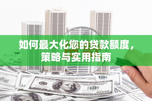 硚口如何最大化您的贷款额度，策略与实用指南