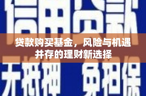 硚口贷款购买基金，风险与机遇并存的理财新选择