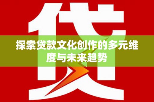 硚口探索贷款文化创作的多元维度与未来趋势