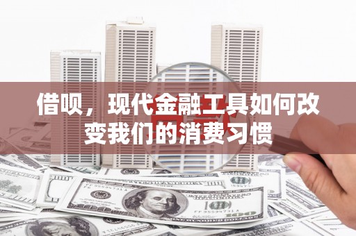 硚口借呗，现代金融工具如何改变我们的消费习惯