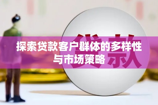 硚口探索贷款客户群体的多样性与市场策略