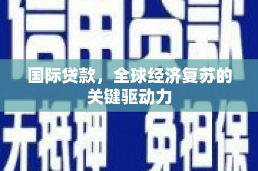 硚口国际贷款，全球经济复苏的关键驱动力