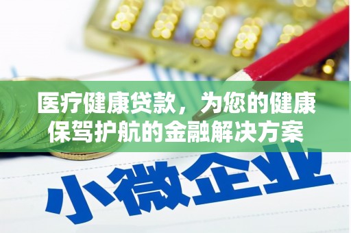 硚口医疗健康贷款，为您的健康保驾护航的金融解决方案