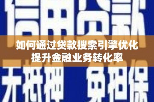 硚口如何通过贷款搜索引擎优化提升金融业务转化率