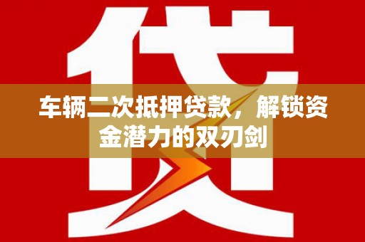 硚口车辆二次抵押贷款，解锁资金潜力的双刃剑