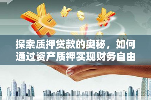 硚口探索质押贷款的奥秘，如何通过资产质押实现财务自由
