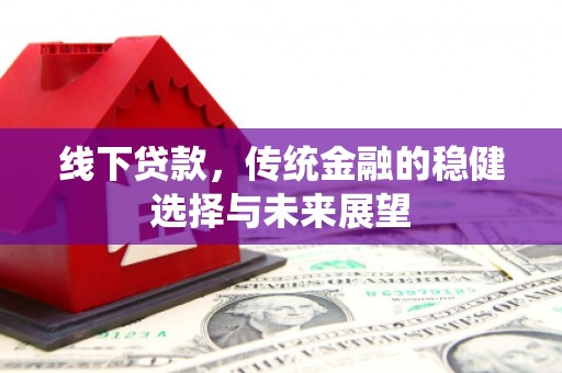 硚口线下贷款，传统金融的稳健选择与未来展望