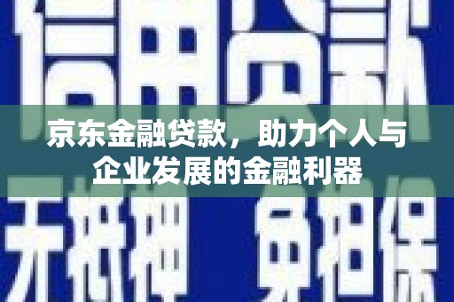 硚口京东金融贷款，助力个人与企业发展的金融利器