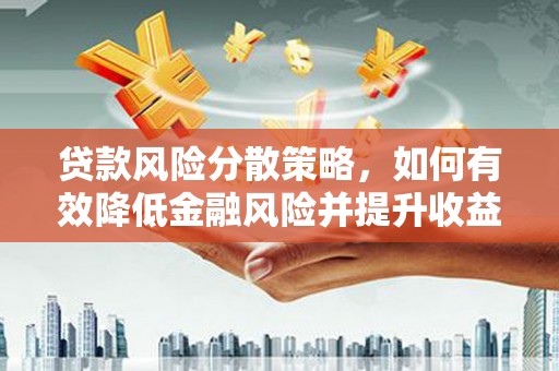 硚口贷款风险分散策略，如何有效降低金融风险并提升收益