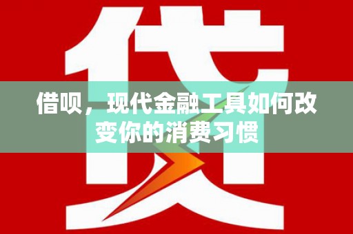 硚口借呗，现代金融工具如何改变你的消费习惯