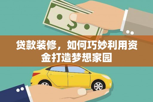 硚口贷款装修，如何巧妙利用资金打造梦想家园