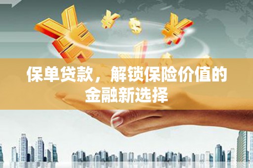 硚口保单贷款，解锁保险价值的金融新选择