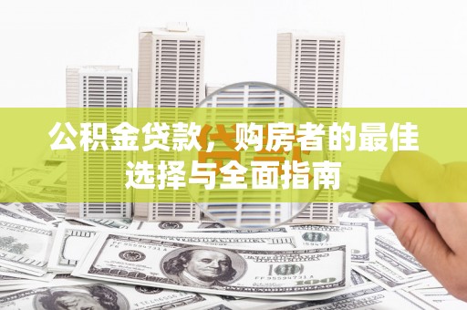 硚口公积金贷款，购房者的最佳选择与全面指南