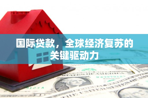 硚口国际贷款，全球经济复苏的关键驱动力