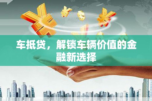 硚口车抵贷，解锁车辆价值的金融新选择