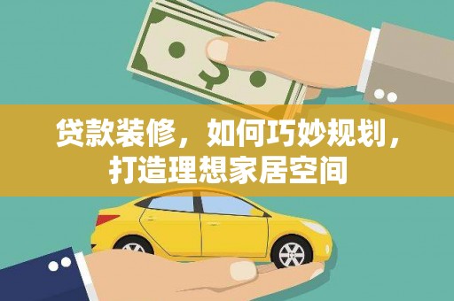 硚口贷款装修，如何巧妙规划，打造理想家居空间