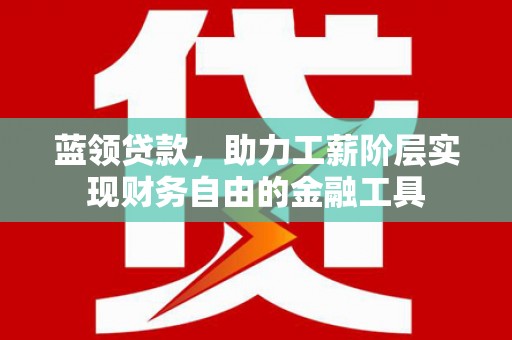 硚口蓝领贷款，助力工薪阶层实现财务自由的金融工具