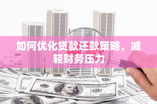 硚口如何优化贷款还款策略，减轻财务压力