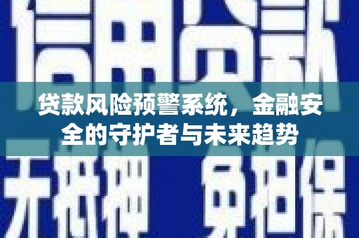 硚口贷款风险预警系统，金融安全的守护者与未来趋势