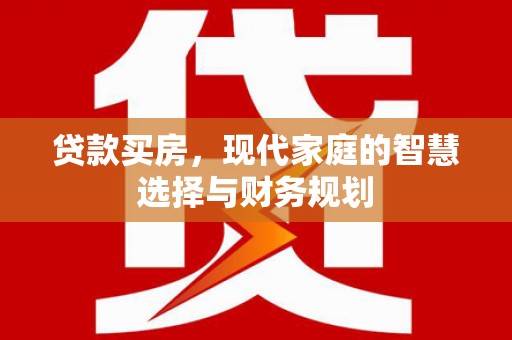 硚口贷款买房，现代家庭的智慧选择与财务规划